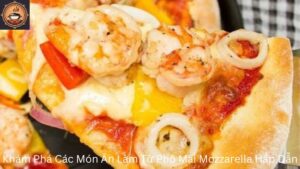 Khám Phá Các Món Ăn Làm Từ Phô Mai Mozzarella Hấp Dẫn