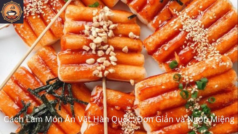 Cách Làm Món Ăn Vặt Hàn Quốc Hot Trend 2024