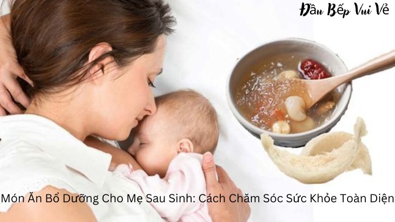 Món Ăn Bổ Dưỡng Cho Mẹ Sau Sinh: Cách Chăm Sóc Sức Khỏe Toàn Diện