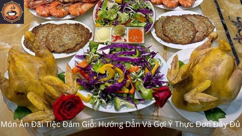 Món Ăn Đãi Tiệc Đám Giỗ: Hướng Dẫn Và Gợi Ý Thực Đơn Đầy Đủ