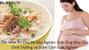 Các Món Ăn Cho Bà Bầu Nghén: Đáp Ứng Nhu Cầu Dinh Dưỡng và Giảm Cảm Giác Nghén